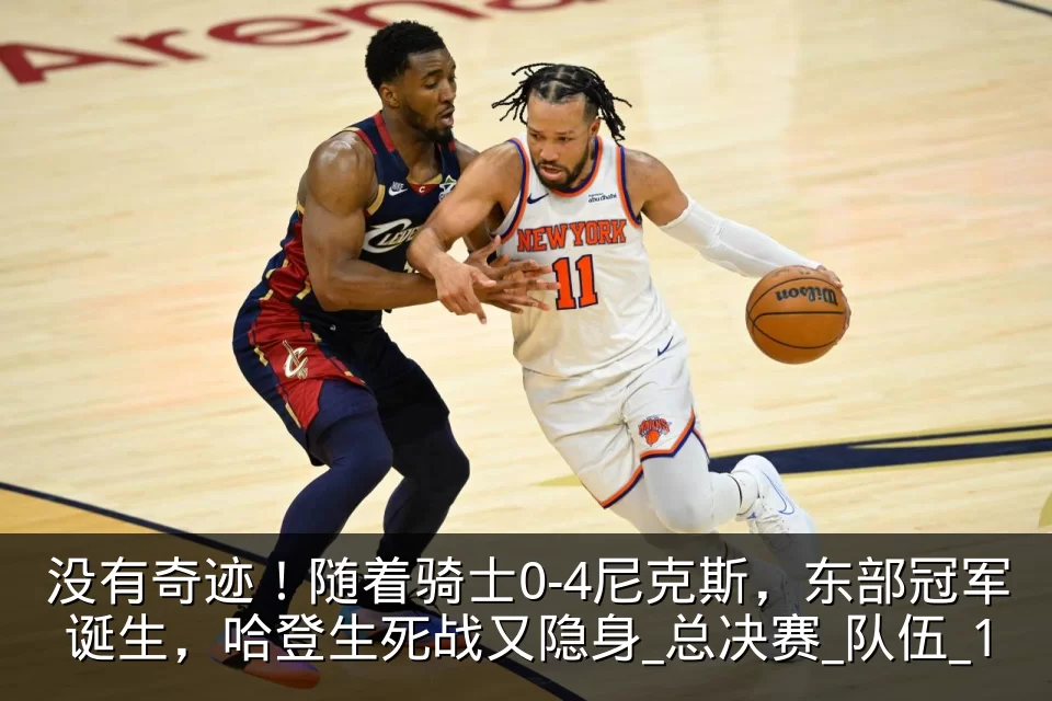 没有奇迹！随着骑士0-4尼克斯，东部冠军诞生，哈登生死战又隐身_总决赛_队伍_1