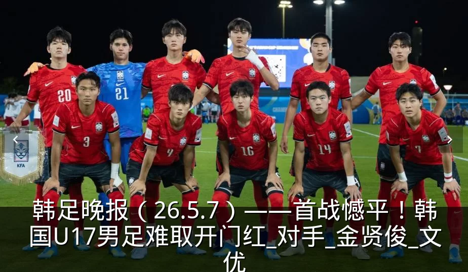 韩足晚报（26.5.7）——首战憾平！韩国U17男足难取开门红_对手_金贤俊_文优