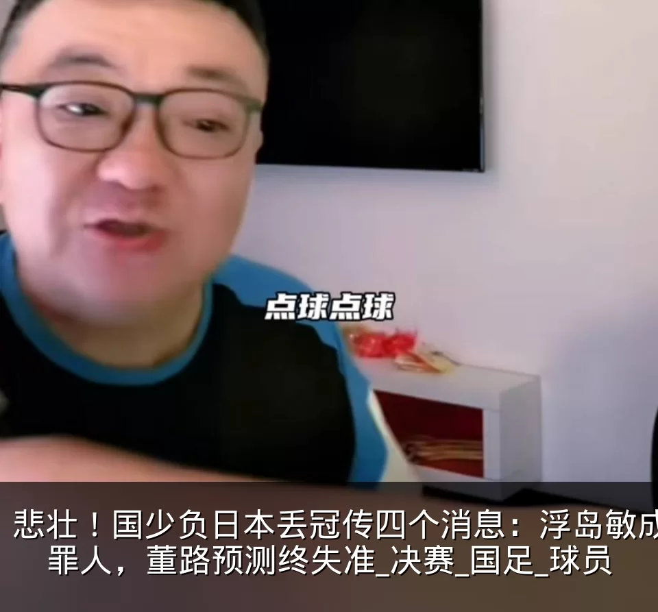 悲壮！国少负日本丢冠传四个消息：浮岛敏成罪人，董路预测终失准_决赛_国足_球员