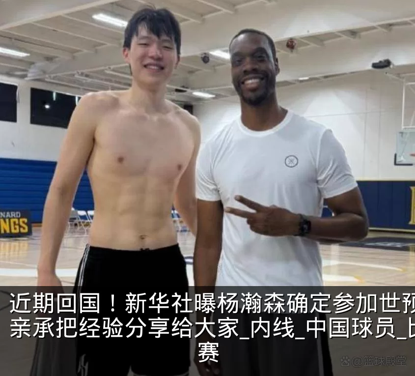 近期回国!新华社曝杨瀚森确定参加世预赛,亲承把经验分享给大家_内线_中国球员_比赛