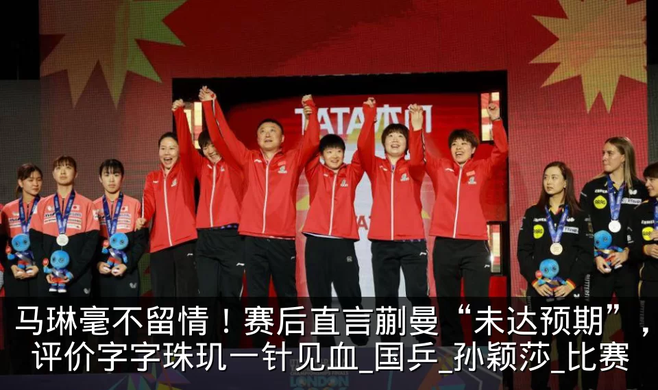 马琳毫不留情!赛后直言蒯曼“未达预期”,评价字字珠玑一针见血_国乒_孙颖莎_比赛